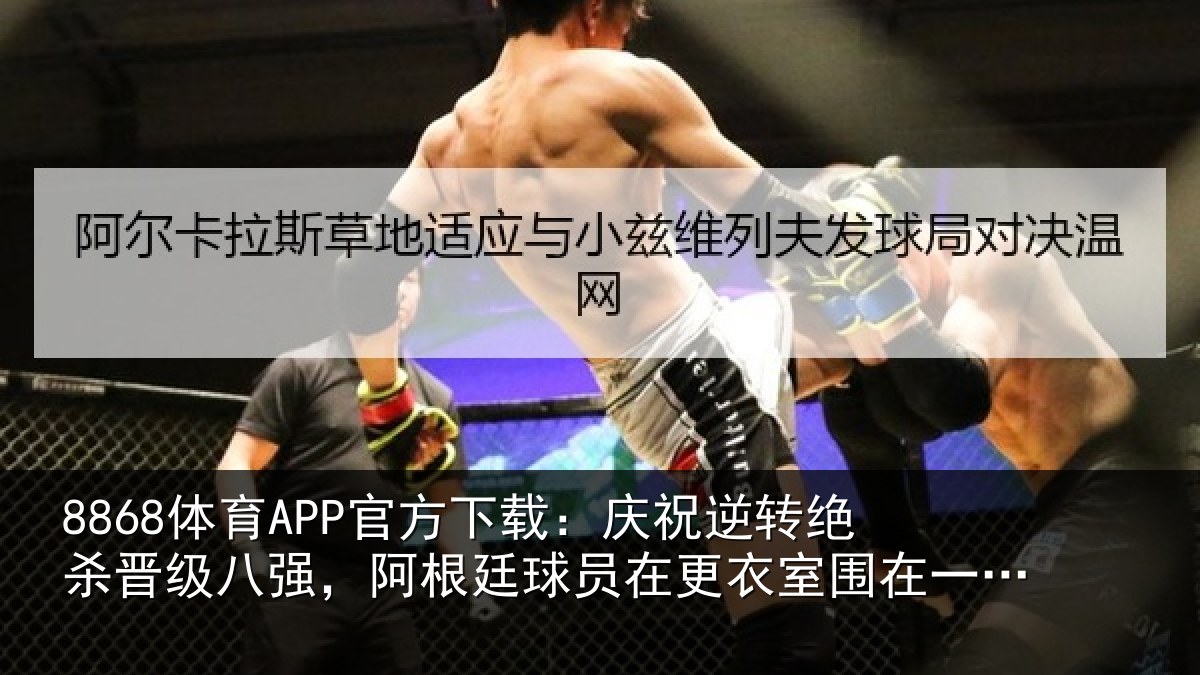 8868体育APP官方下载:庆祝相关情况,阿根相关情况在一起又唱又跳