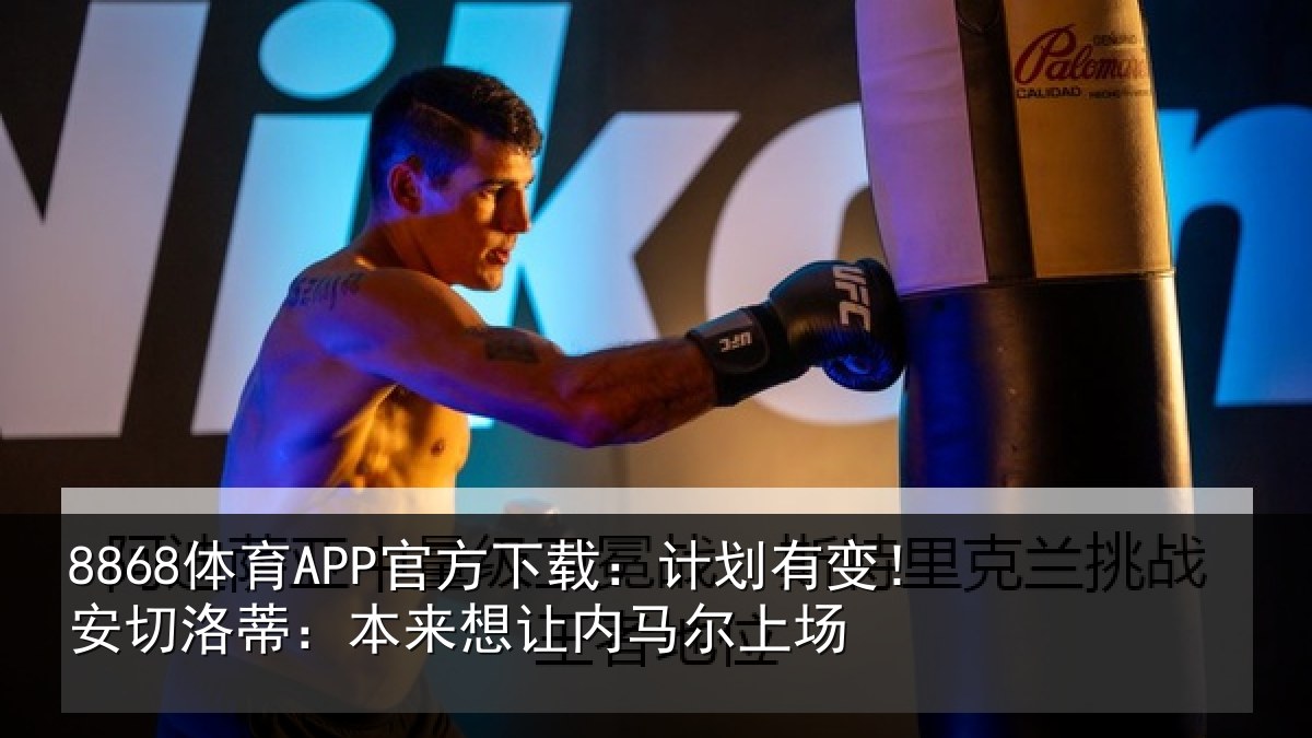 8868体育APP官方下载:计划有变!安切洛蒂:本来想让内马尔上场