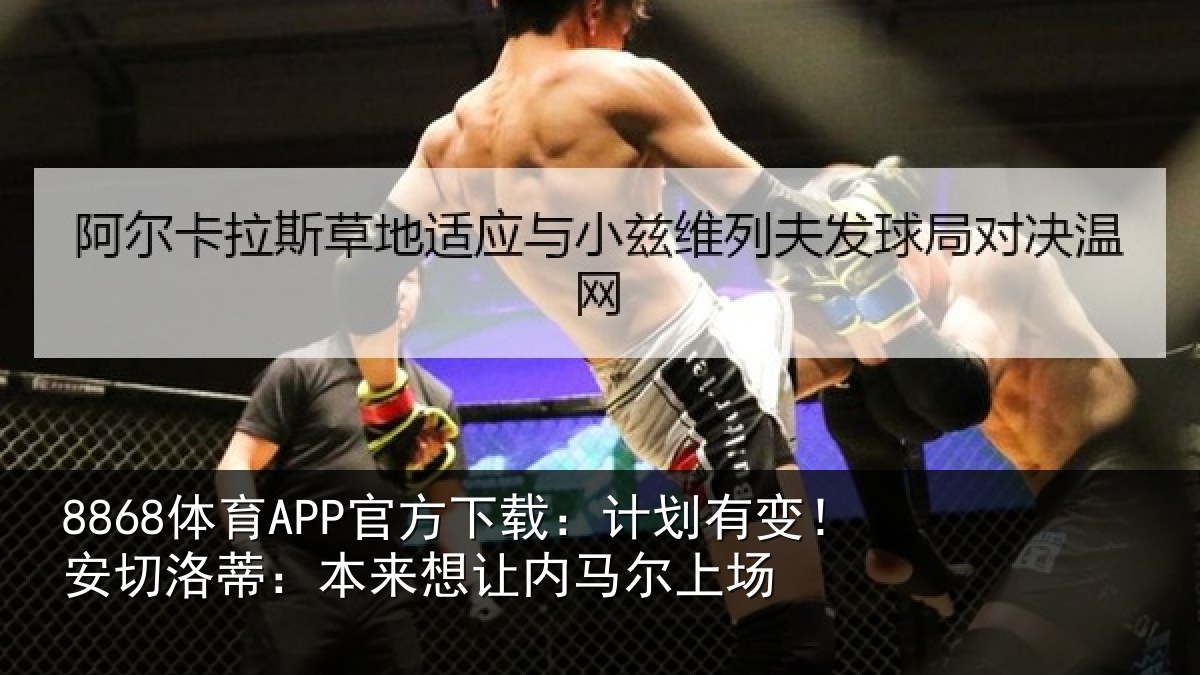 8868体育APP官方下载:计划有变!安切洛蒂:本来想让内马尔上场