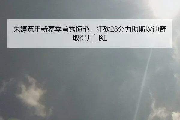朱婷意甲新赛季首秀惊艳，狂砍28分力助斯坎迪奇取得开门红