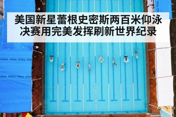美国新星蕾根史密斯两百米仰泳决赛用完美发挥刷新世界纪录