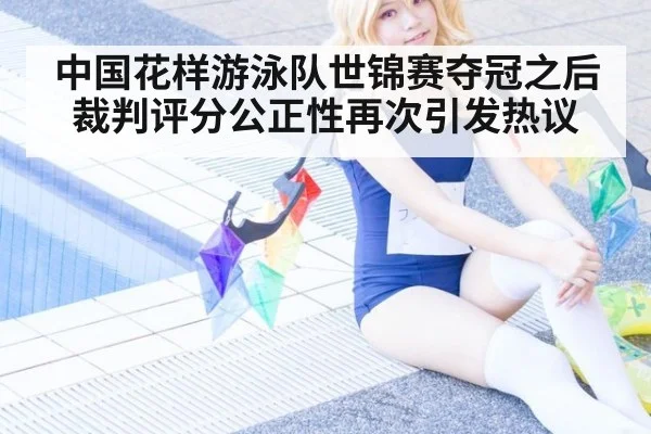 中国花样游泳队世锦赛夺冠之后裁判评分公正性再次引发热议